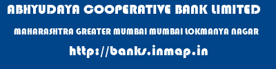 ABHYUDAYA COOPERATIVE BANK LIMITED  MAHARASHTRA GREATER MUMBAI MUMBAI LOKMANYA NAGAR  banks information 